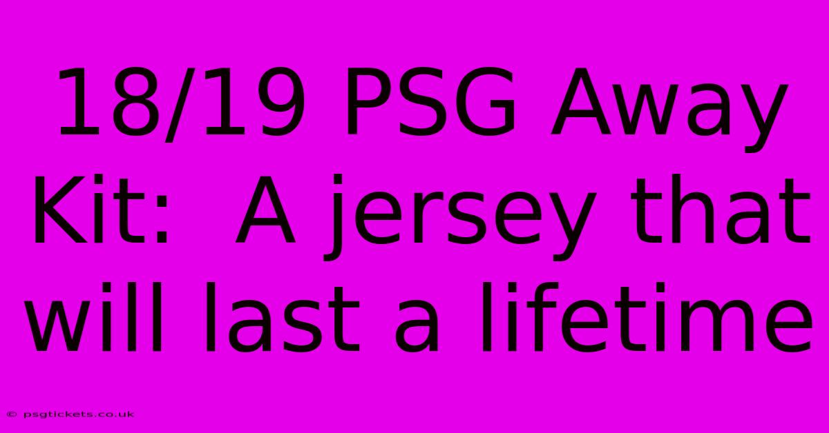 18/19 PSG Away Kit:  A Jersey That Will Last A Lifetime