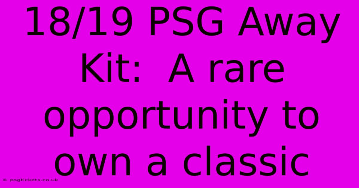 18/19 PSG Away Kit:  A Rare Opportunity To Own A Classic