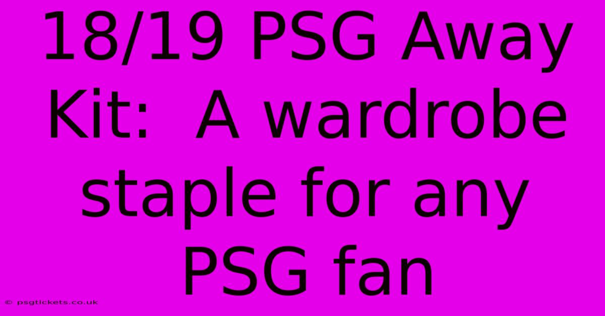 18/19 PSG Away Kit:  A Wardrobe Staple For Any PSG Fan