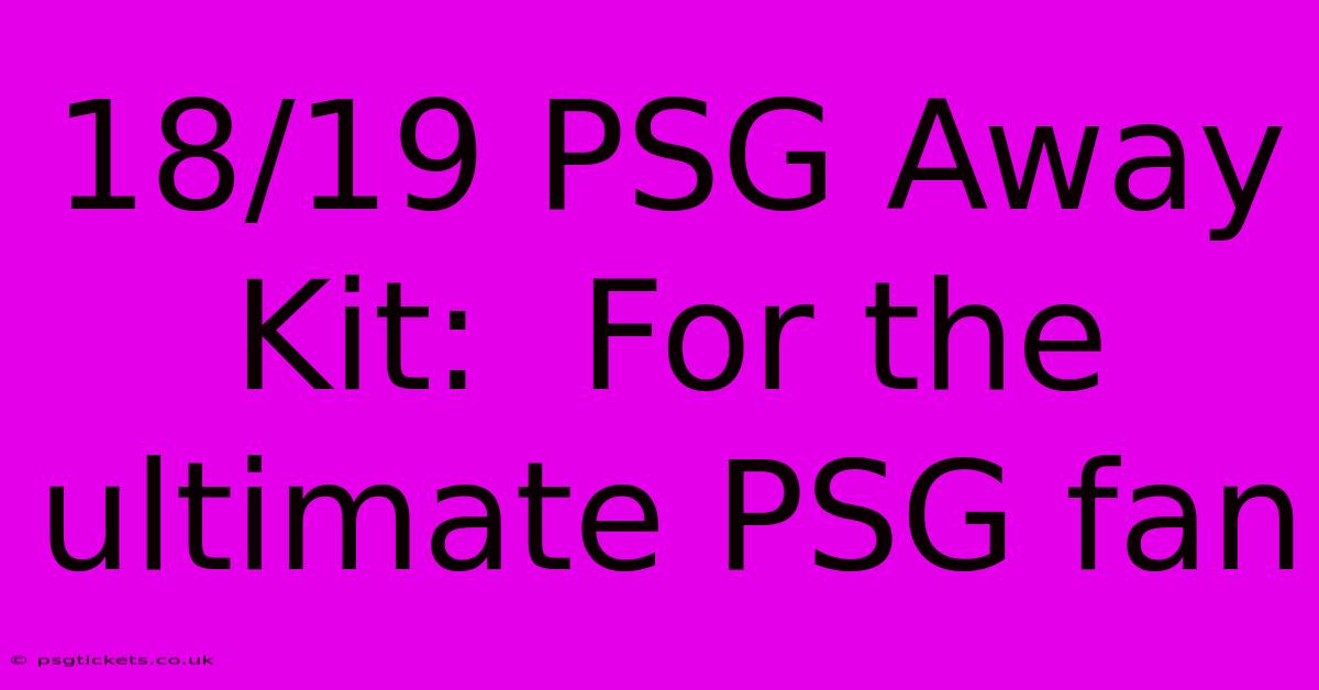 18/19 PSG Away Kit:  For The Ultimate PSG Fan