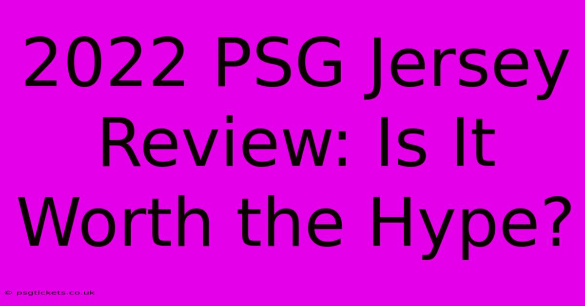 2022 PSG Jersey Review: Is It Worth The Hype?