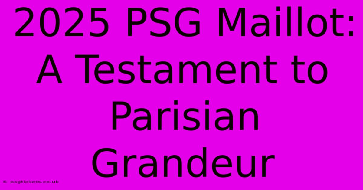 2025 PSG Maillot:  A Testament To Parisian Grandeur