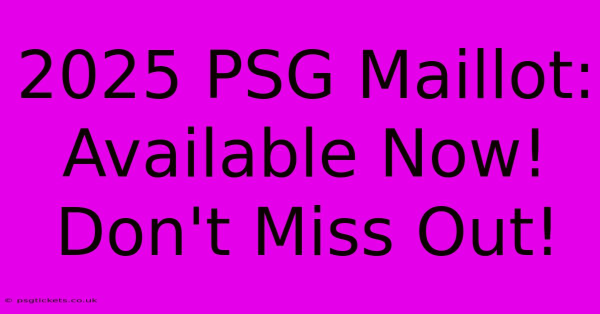 2025 PSG Maillot: Available Now! Don't Miss Out!