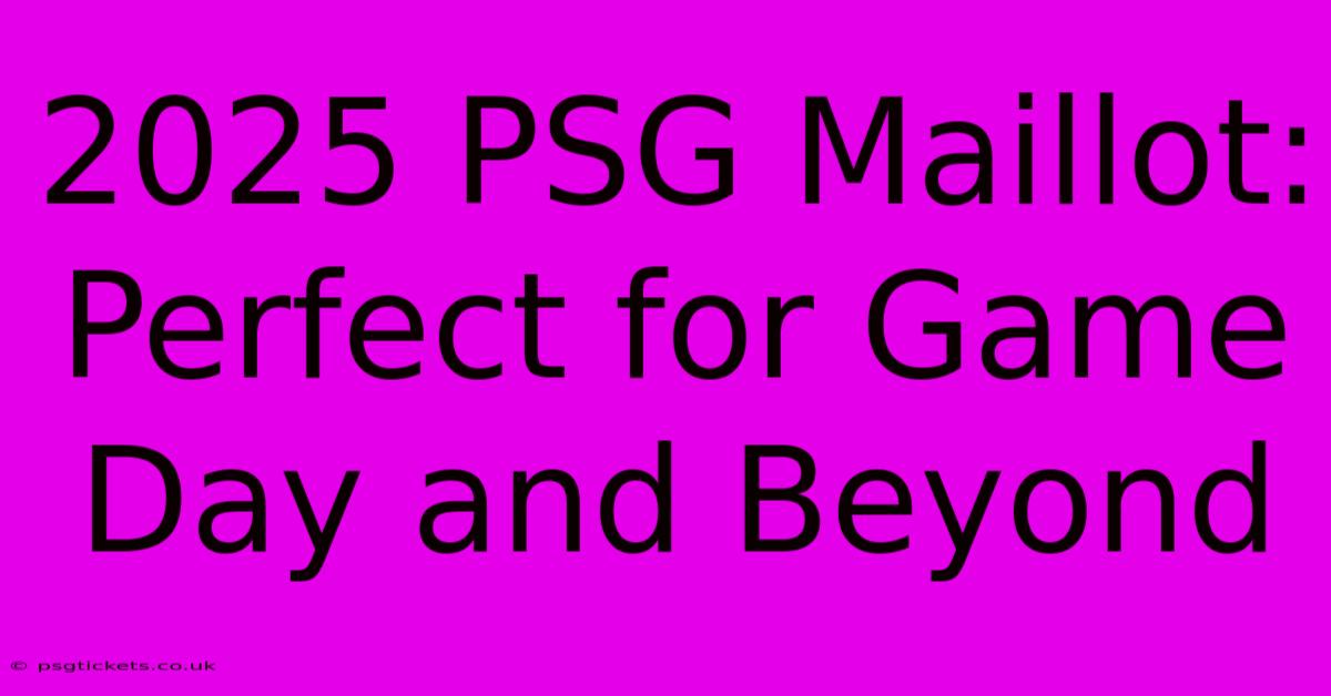 2025 PSG Maillot:  Perfect For Game Day And Beyond