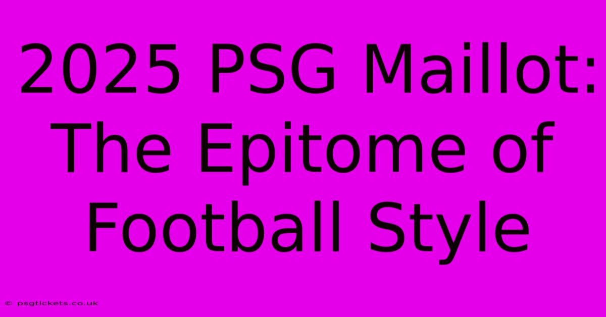 2025 PSG Maillot:  The Epitome Of Football Style