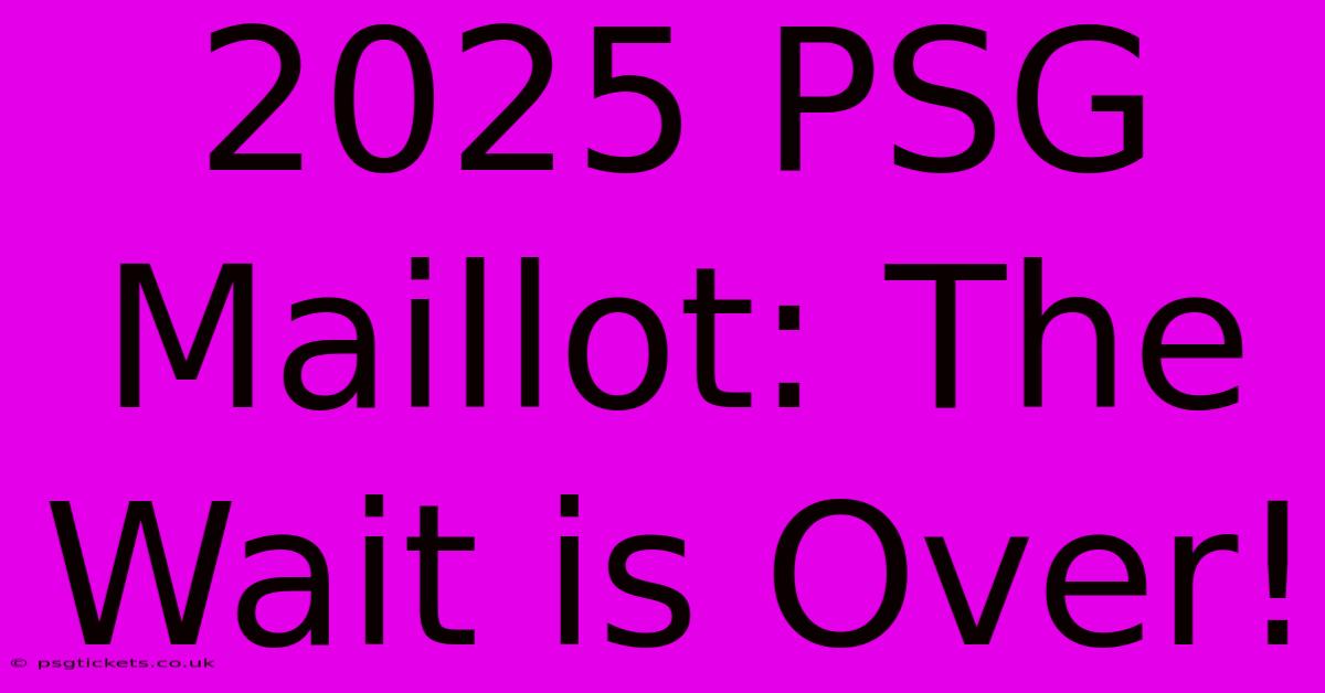 2025 PSG Maillot: The Wait Is Over!