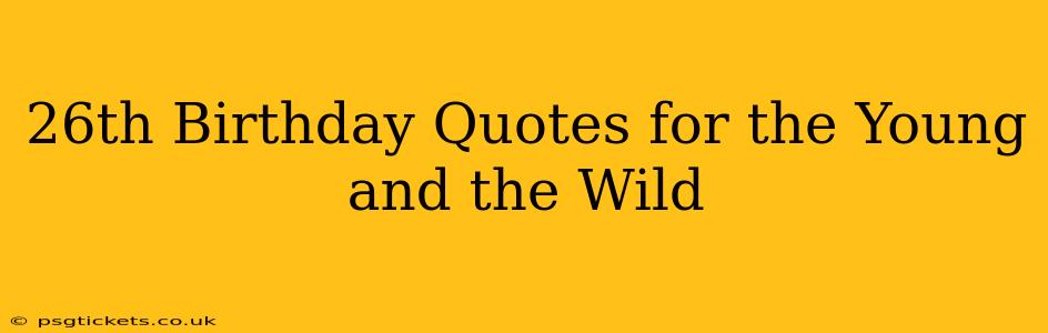 26th Birthday Quotes for the Young and the Wild