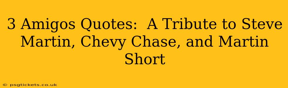 3 Amigos Quotes:  A Tribute to Steve Martin, Chevy Chase, and Martin Short
