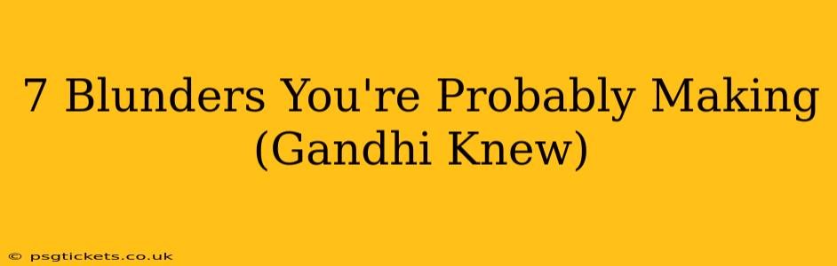 7 Blunders You're Probably Making (Gandhi Knew)