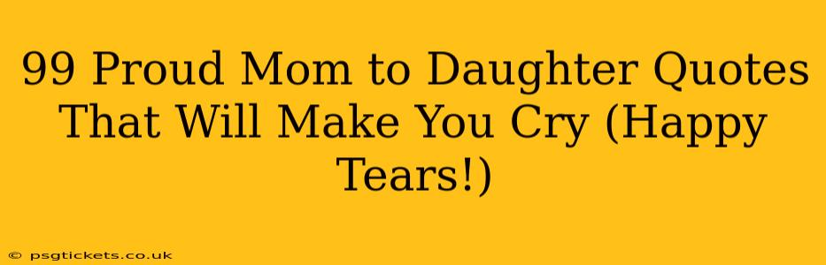 99 Proud Mom to Daughter Quotes That Will Make You Cry (Happy Tears!)