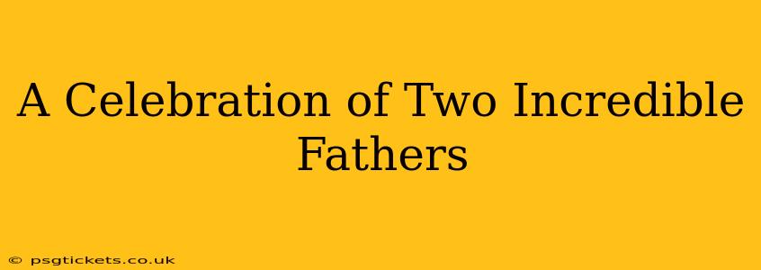 A Celebration of Two Incredible Fathers