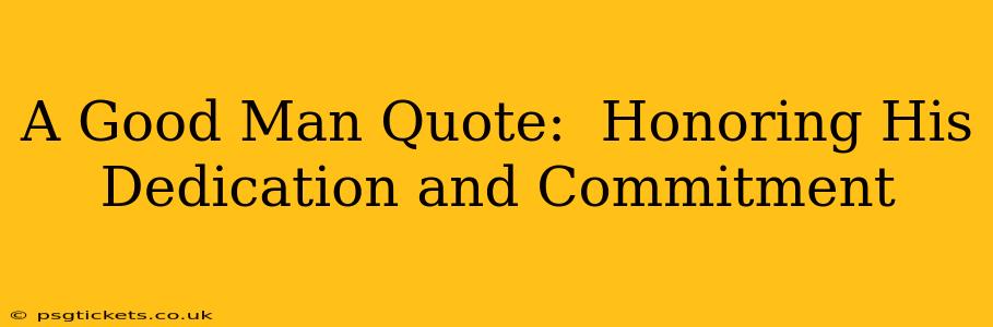 A Good Man Quote:  Honoring His Dedication and Commitment
