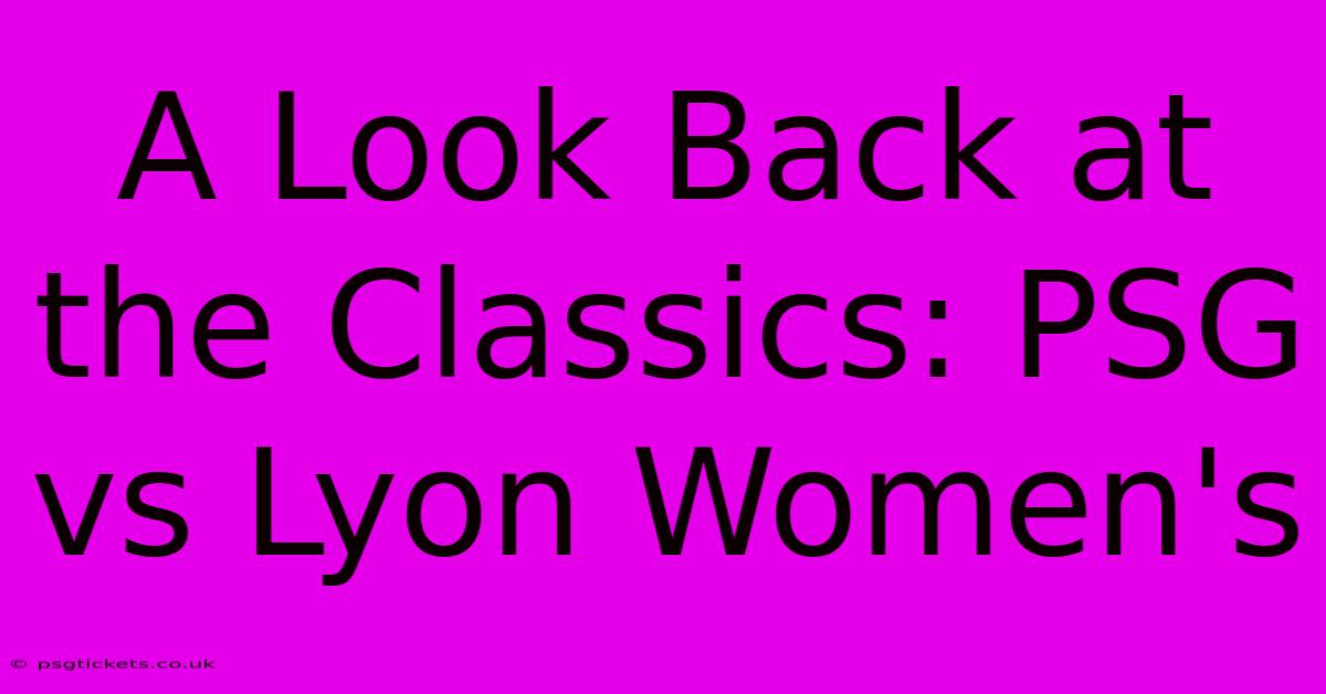 A Look Back At The Classics: PSG Vs Lyon Women's