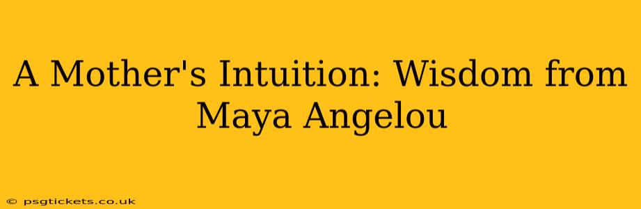 A Mother's Intuition: Wisdom from Maya Angelou