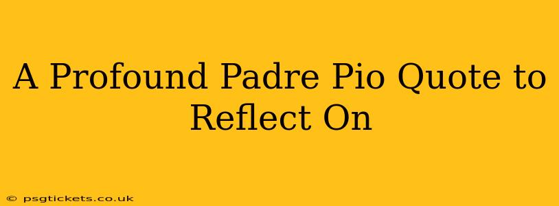 A Profound Padre Pio Quote to Reflect On