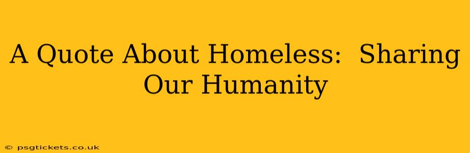A Quote About Homeless:  Sharing Our Humanity