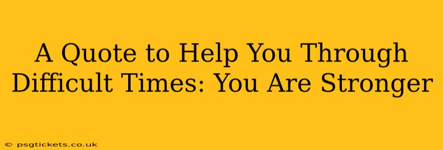 A Quote to Help You Through Difficult Times: You Are Stronger