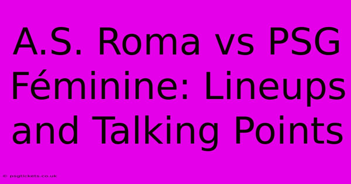 A.S. Roma Vs PSG Féminine: Lineups And Talking Points