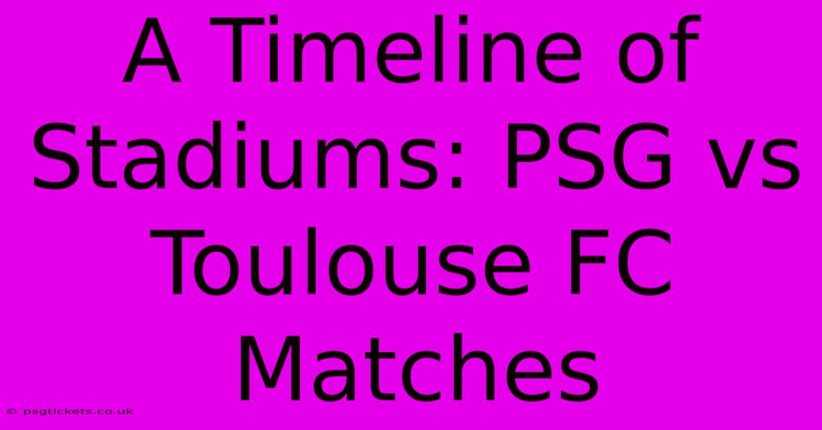 A Timeline Of Stadiums: PSG Vs Toulouse FC Matches