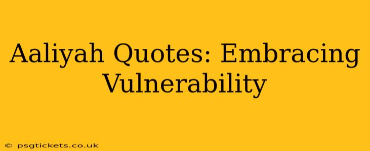 Aaliyah Quotes: Embracing Vulnerability
