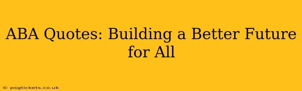 ABA Quotes: Building a Better Future for All