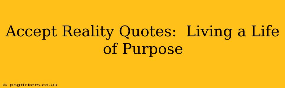 Accept Reality Quotes:  Living a Life of Purpose