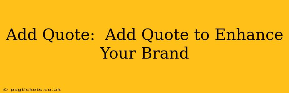 Add Quote:  Add Quote to Enhance Your Brand
