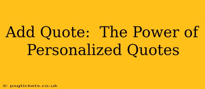 Add Quote:  The Power of Personalized Quotes