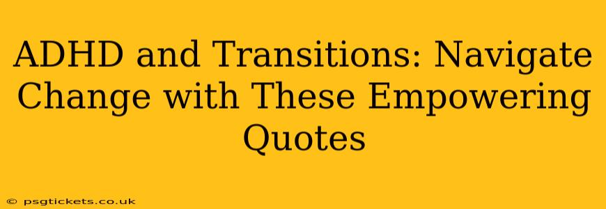 ADHD and Transitions: Navigate Change with These Empowering Quotes