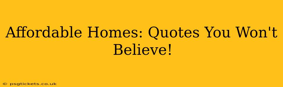 Affordable Homes: Quotes You Won't Believe!