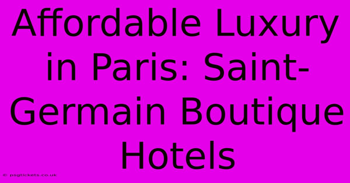 Affordable Luxury In Paris: Saint-Germain Boutique Hotels