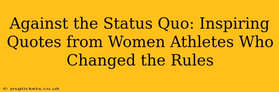 Against the Status Quo: Inspiring Quotes from Women Athletes Who Changed the Rules