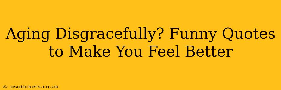 Aging Disgracefully? Funny Quotes to Make You Feel Better