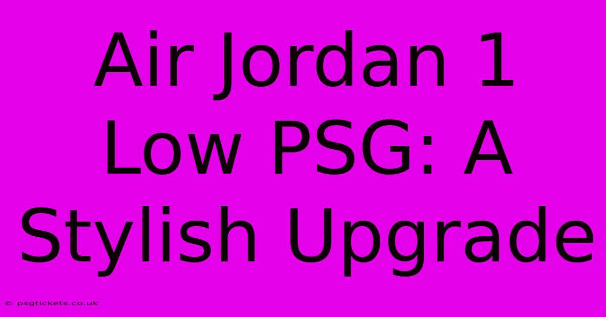 Air Jordan 1 Low PSG: A Stylish Upgrade