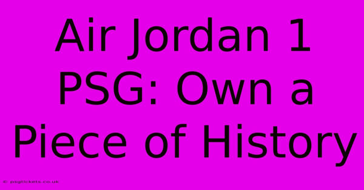 Air Jordan 1 PSG: Own A Piece Of History