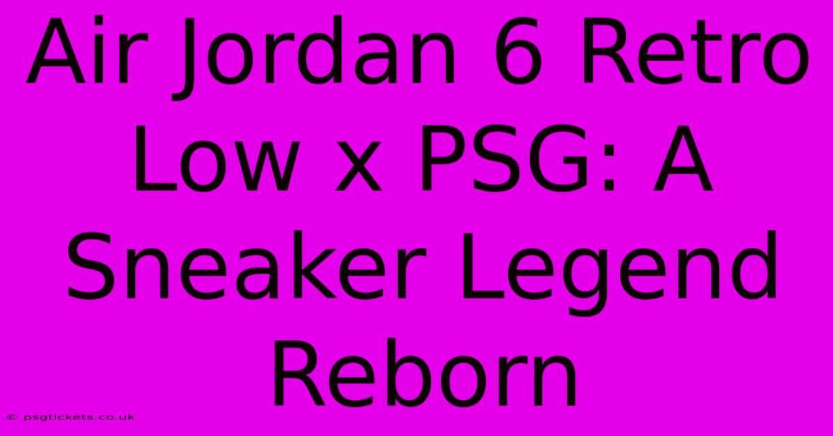 Air Jordan 6 Retro Low X PSG: A Sneaker Legend Reborn