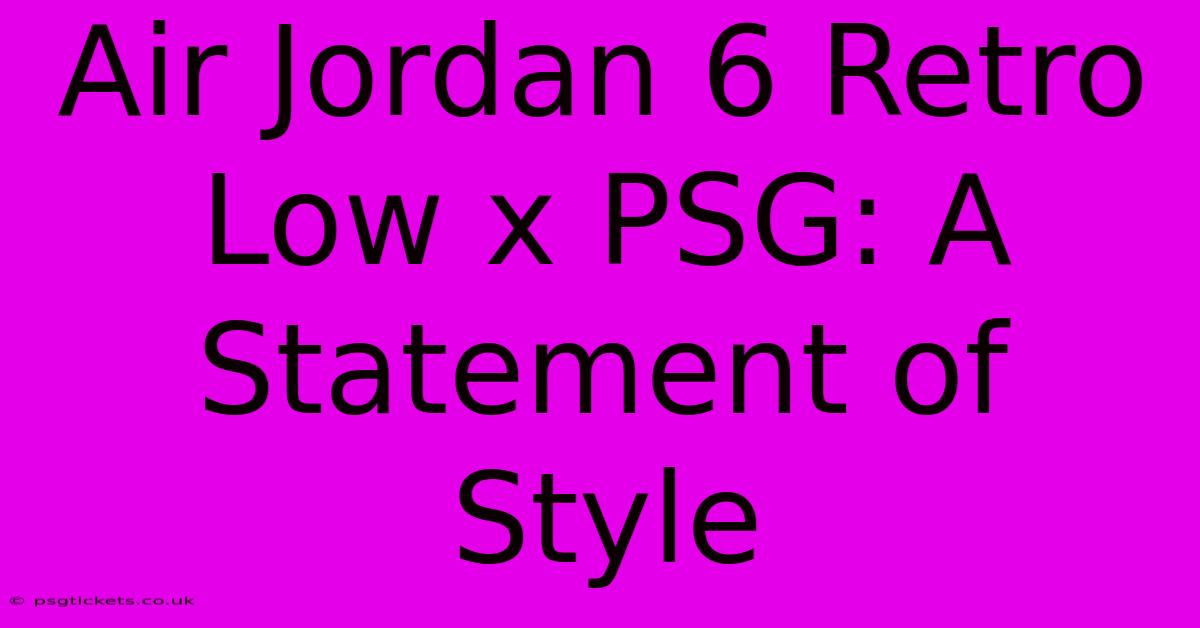 Air Jordan 6 Retro Low X PSG: A Statement Of Style