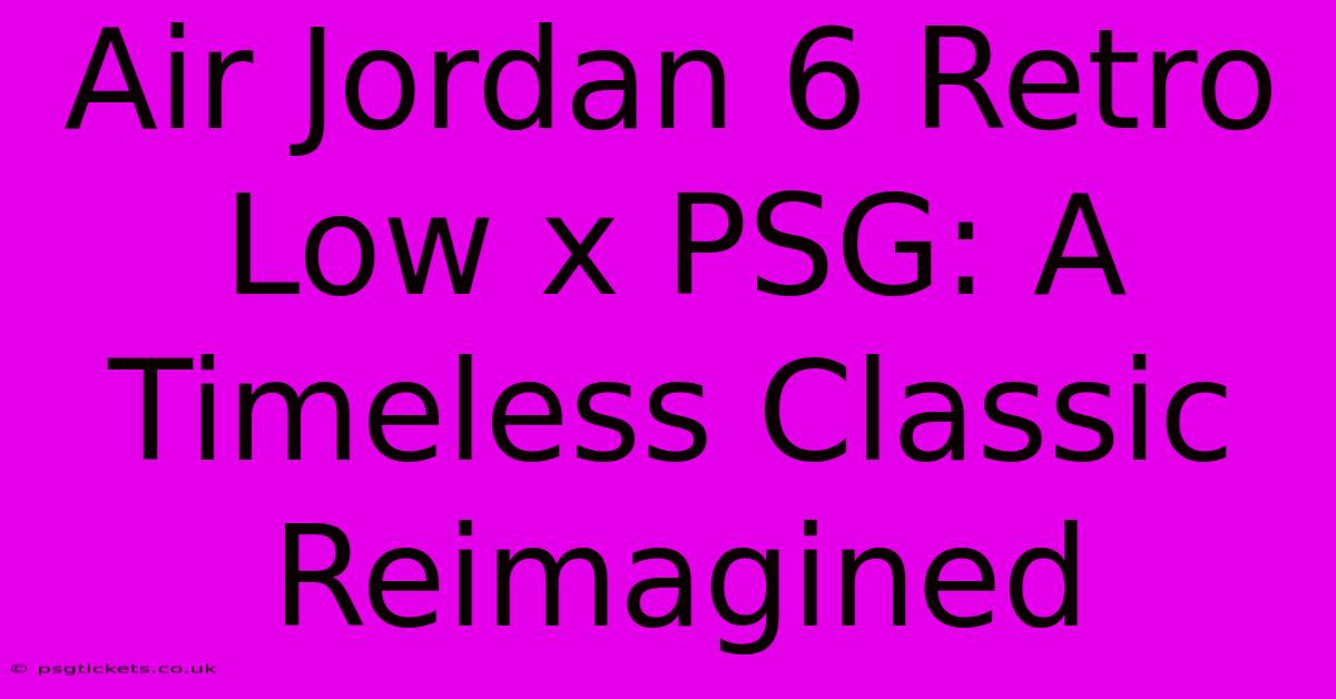 Air Jordan 6 Retro Low X PSG: A Timeless Classic Reimagined