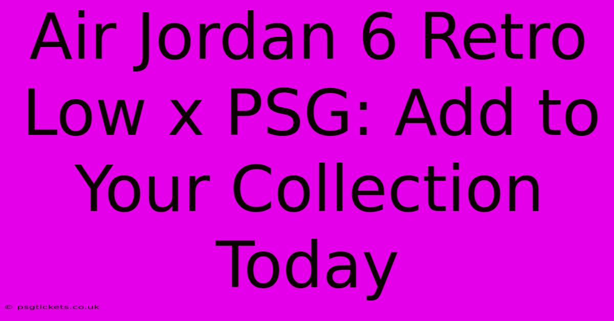 Air Jordan 6 Retro Low X PSG: Add To Your Collection Today