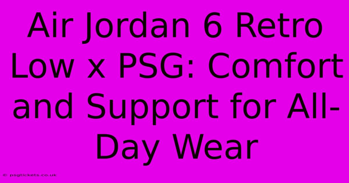 Air Jordan 6 Retro Low X PSG: Comfort And Support For All-Day Wear