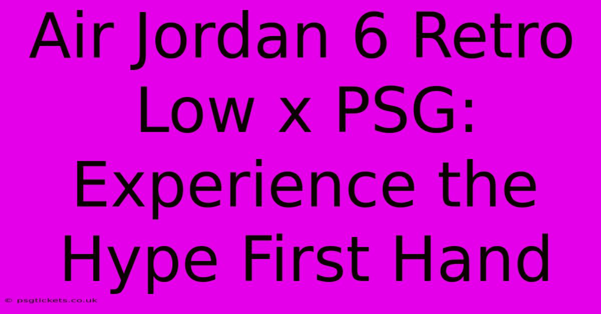 Air Jordan 6 Retro Low X PSG:  Experience The Hype First Hand