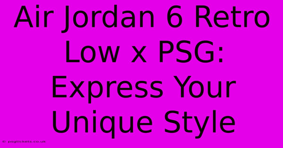 Air Jordan 6 Retro Low X PSG: Express Your Unique Style