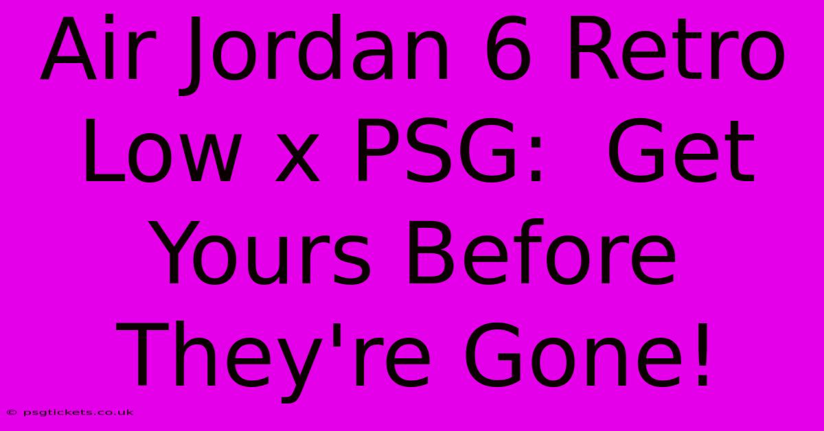 Air Jordan 6 Retro Low X PSG:  Get Yours Before They're Gone!