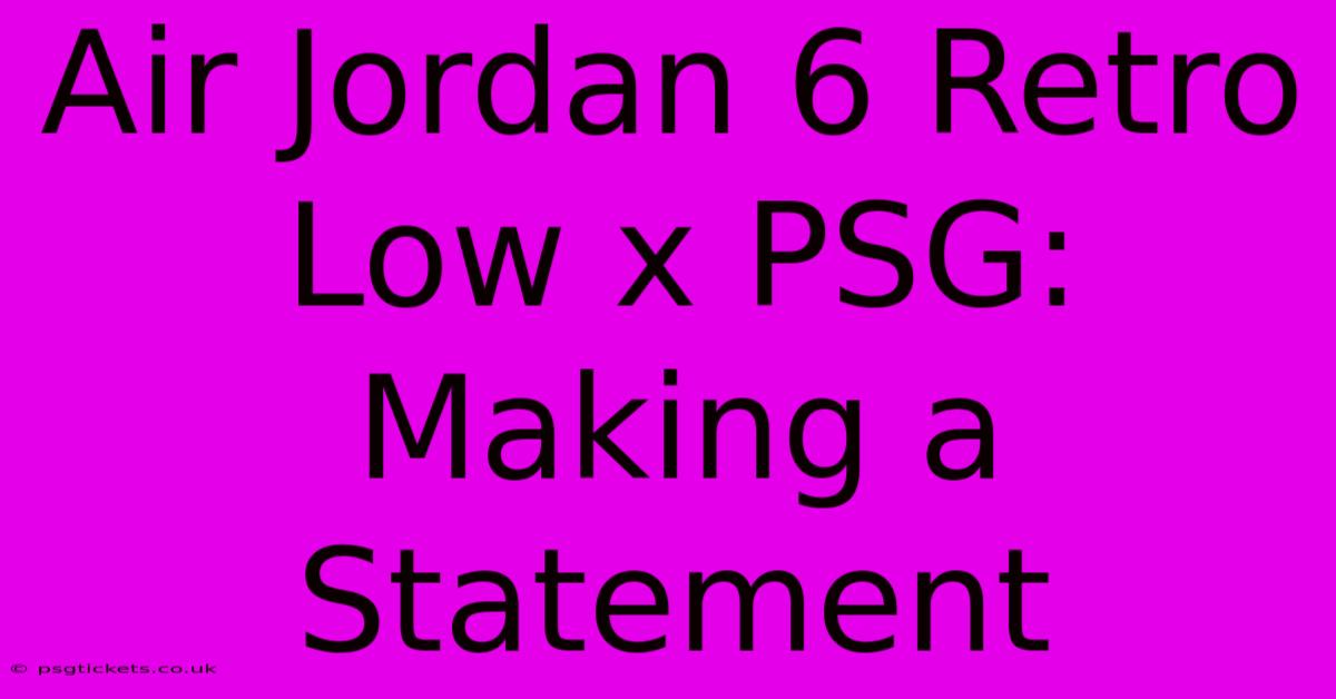 Air Jordan 6 Retro Low X PSG: Making A Statement