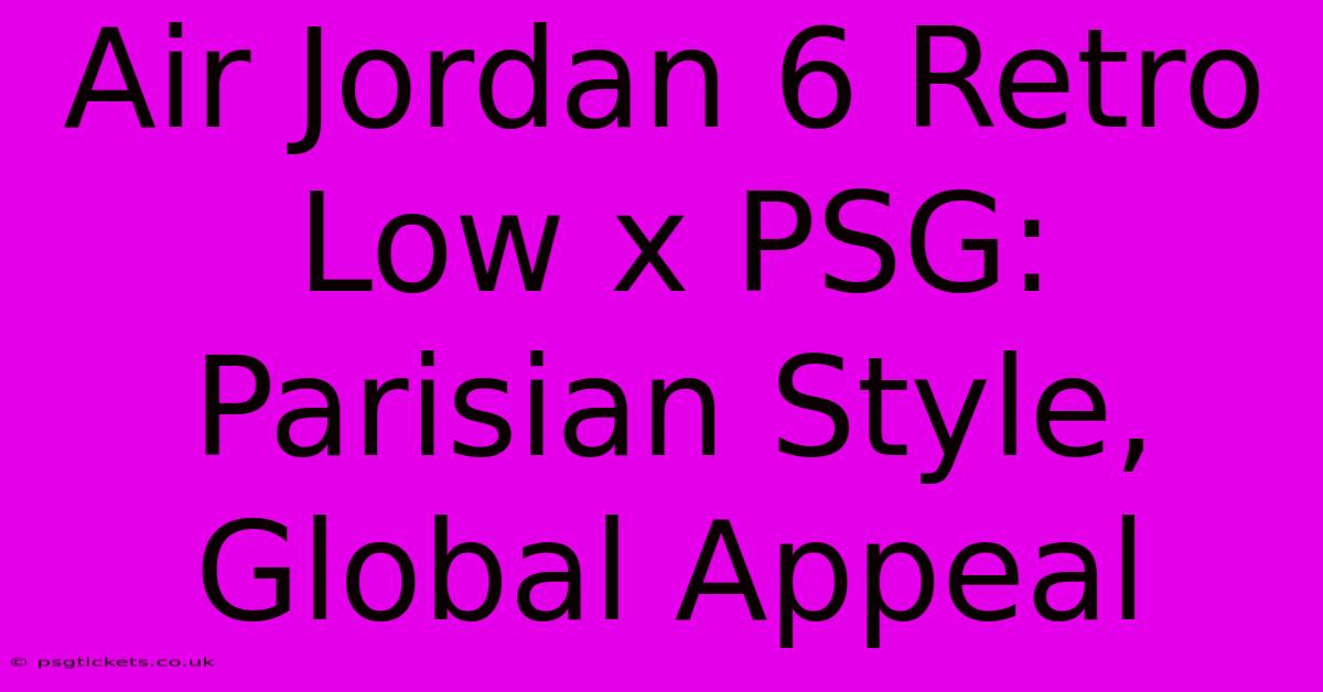 Air Jordan 6 Retro Low X PSG: Parisian Style, Global Appeal