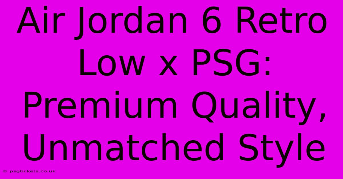 Air Jordan 6 Retro Low X PSG: Premium Quality, Unmatched Style