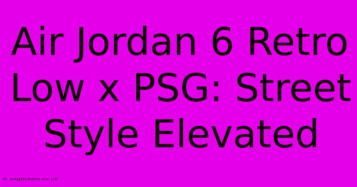 Air Jordan 6 Retro Low X PSG: Street Style Elevated