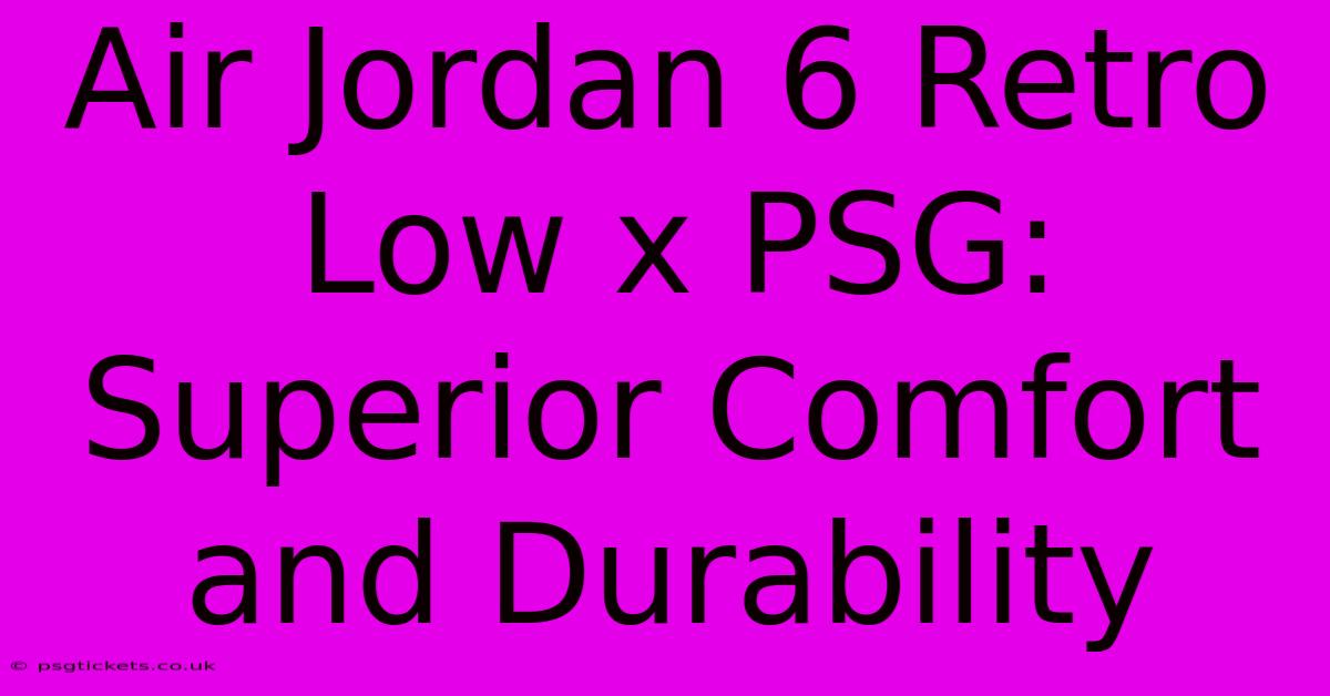 Air Jordan 6 Retro Low X PSG: Superior Comfort And Durability