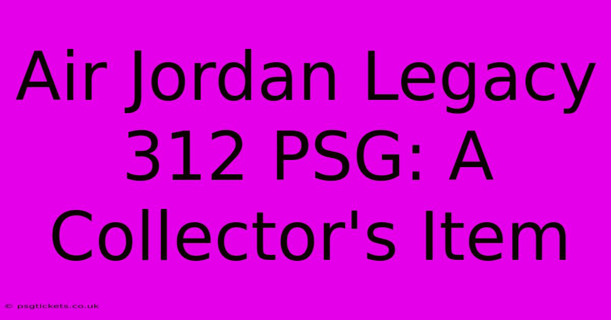 Air Jordan Legacy 312 PSG: A Collector's Item