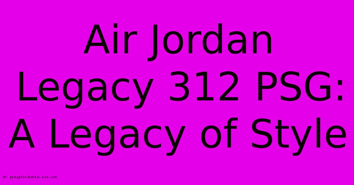 Air Jordan Legacy 312 PSG: A Legacy Of Style